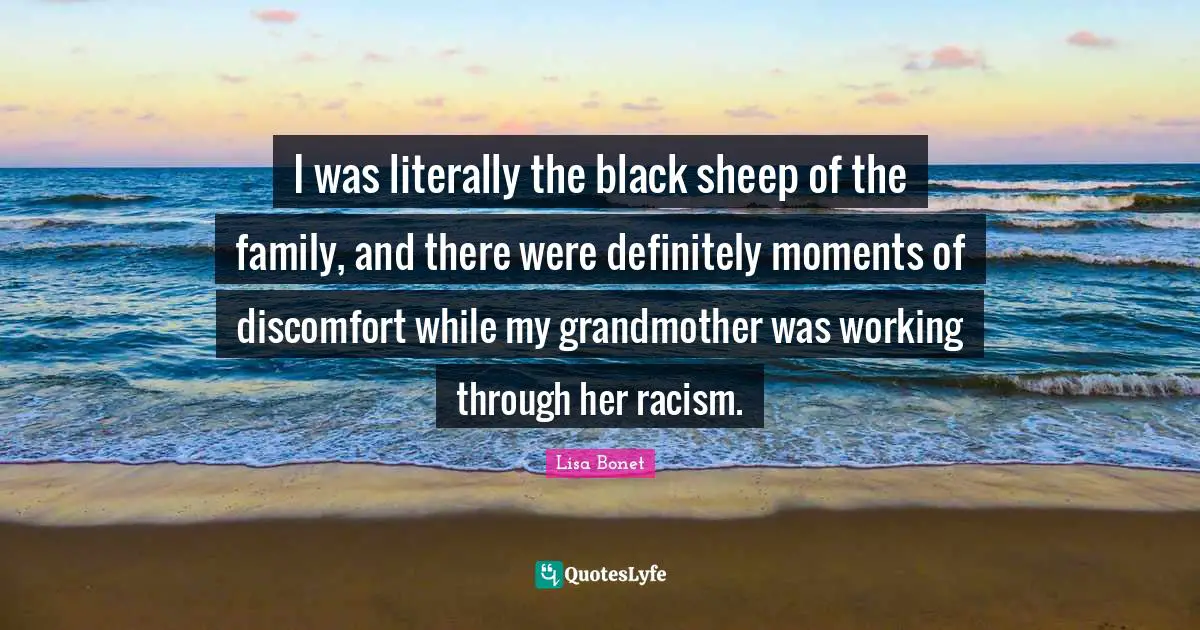 Racism Quotes: "I was literally the black sheep of the family, and there were definitely moments of discomfort while my grandmother was working through her racism."
