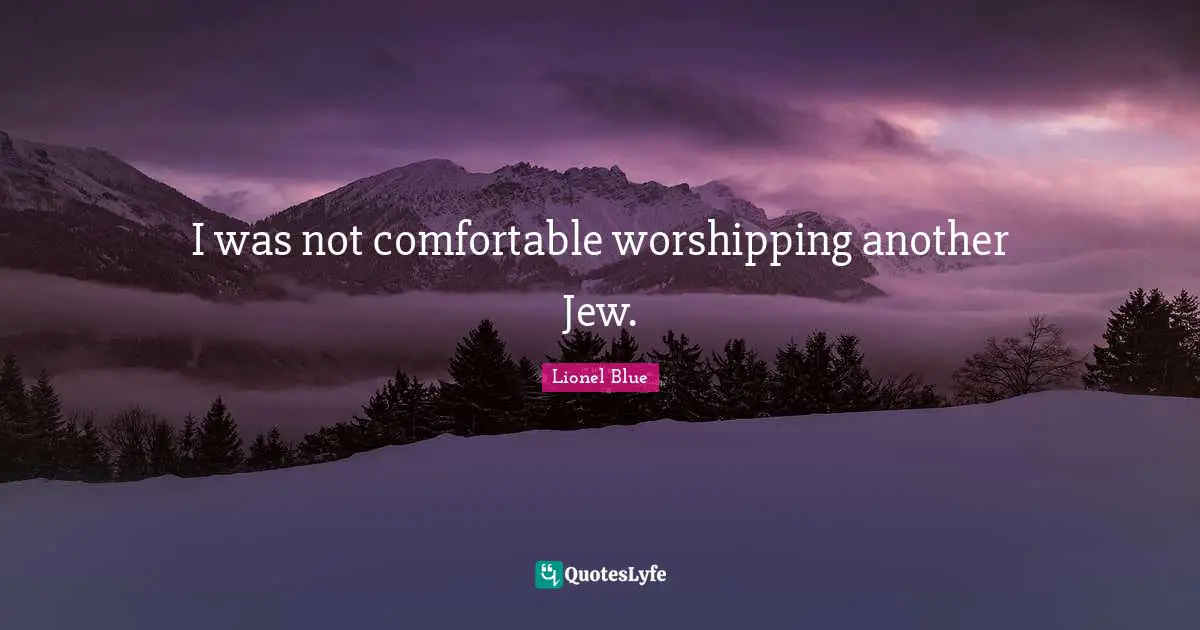 Lionel Blue Quotes: "I was not comfortable worshipping another Jew."