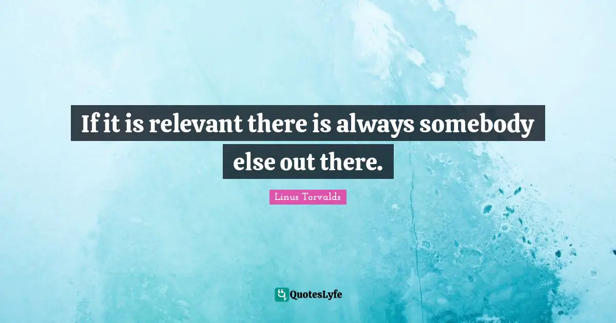 If it is relevant there is always somebody else out there.