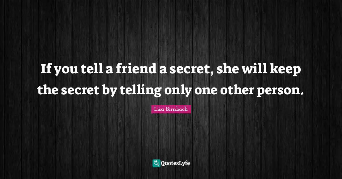 If you tell a friend a secret, she will keep the secret by telling only one other person.