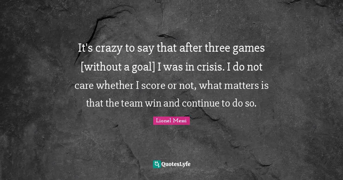 It's crazy to say that after three games [without a goal] I was in crisis. I do not care whether I score or not, what matters is that the team win and continue to do so.