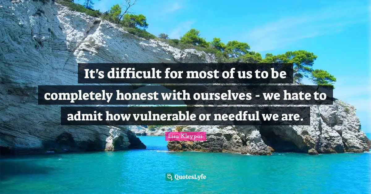 It's difficult for most of us to be completely honest with ourselves - we hate to admit how vulnerable or needful we are.