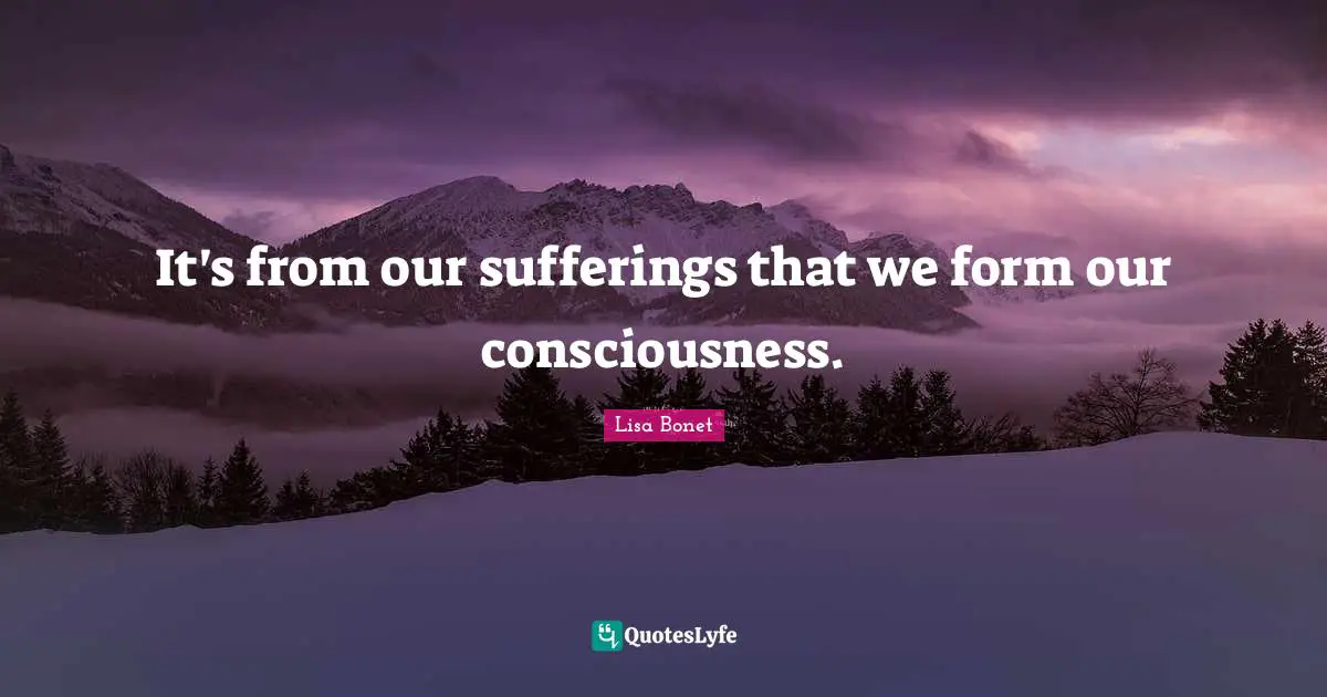 Lisa Bonet Quotes: "It's from our sufferings that we form our consciousness."