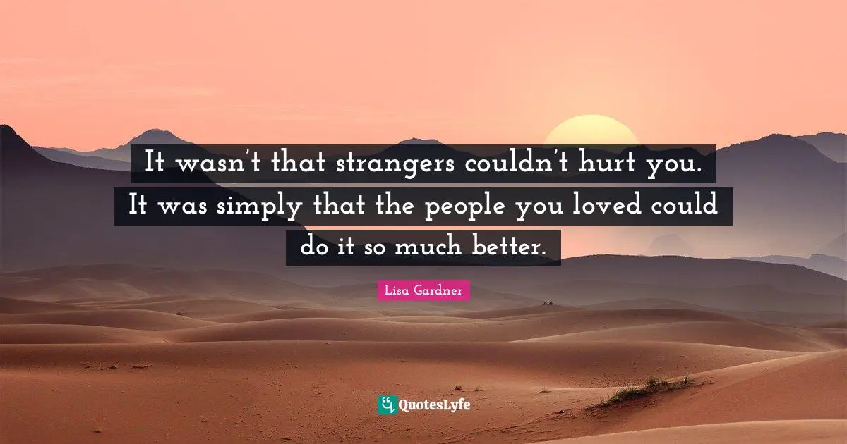 It wasn’t that strangers couldn’t hurt you. It was simply that the people you loved could do it so much better.