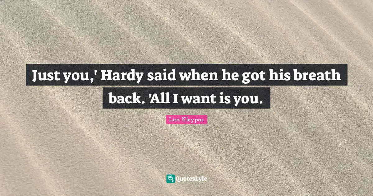 Just you,' Hardy said when he got his breath back. 'All I want is you.