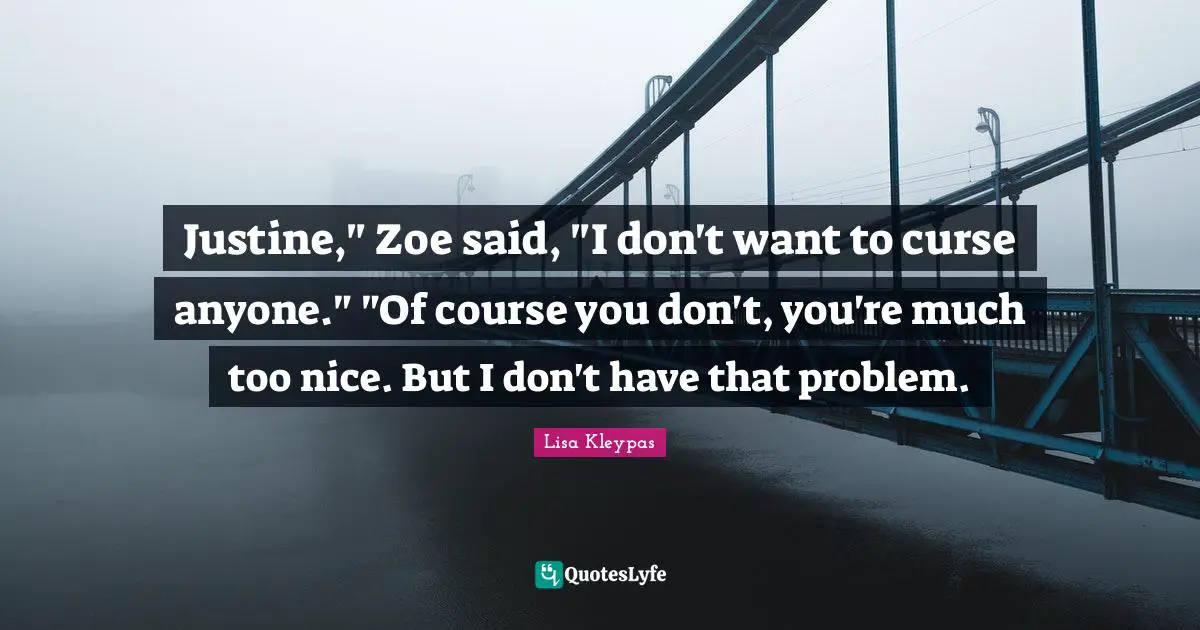 Justine," Zoe said, "I don't want to curse anyone." "Of course you don't, you're much too nice. But I don't have that problem.