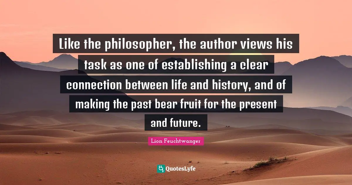 Like the philosopher, the author views his task as one of establishing a clear connection between life and history, and of making the past bear fruit for the present and future.