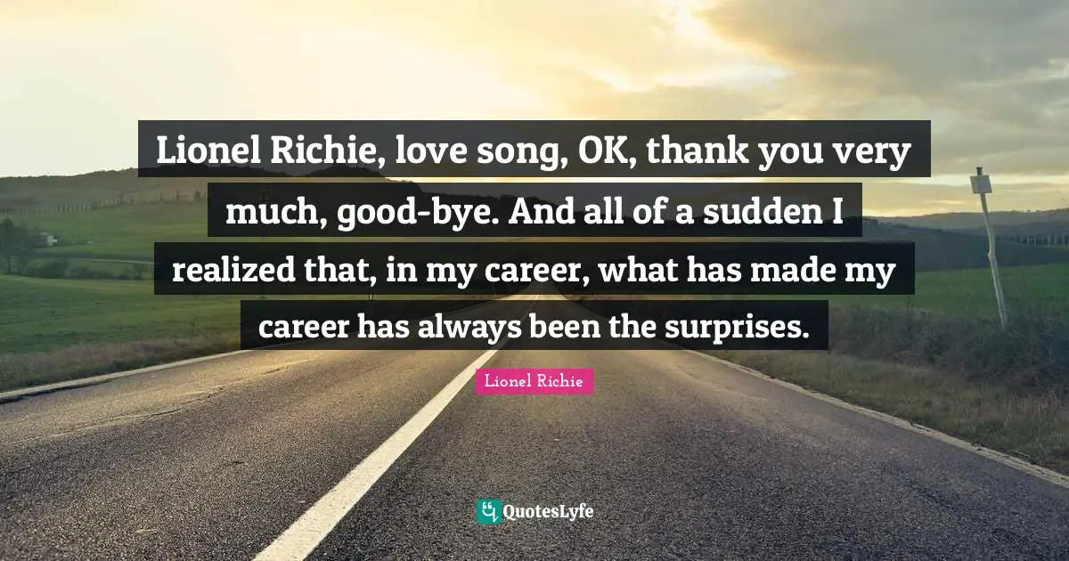 Lionel Richie Quotes: Lionel Richie, love song, OK, thank you very much, good-bye. And all of a sudden I realized that, in my career, what has made my career has always been the surprises.