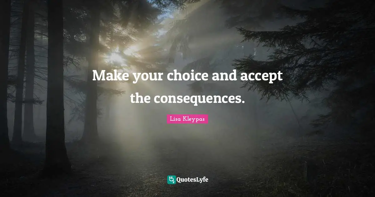 Make your choice and accept the consequences.