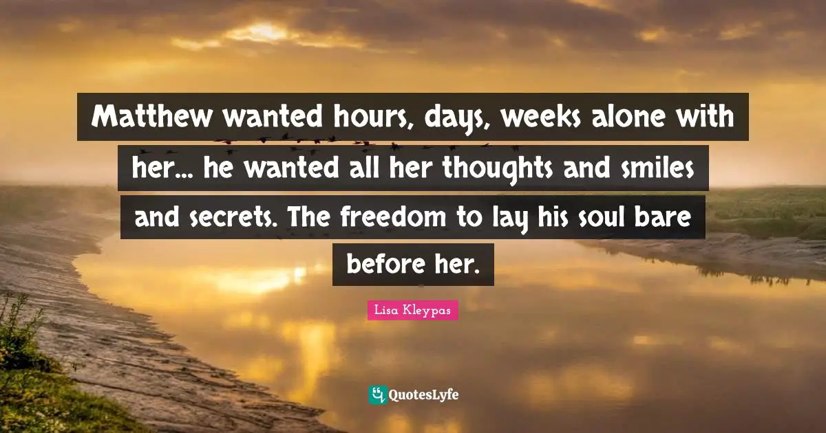 Matthew wanted hours, days, weeks alone with her... he wanted all her thoughts and smiles and secrets. The freedom to lay his soul bare before her.