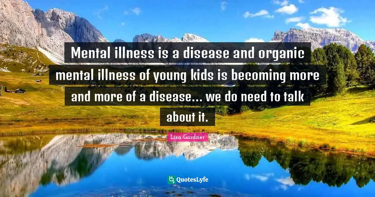 Mental illness is a disease and organic mental illness of young kids is becoming more and more of a disease... we do need to talk about it.