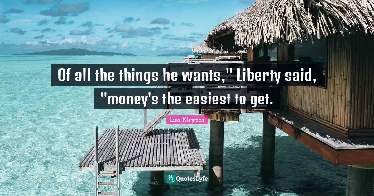 Of all the things he wants," Liberty said, "money's the easiest to get.