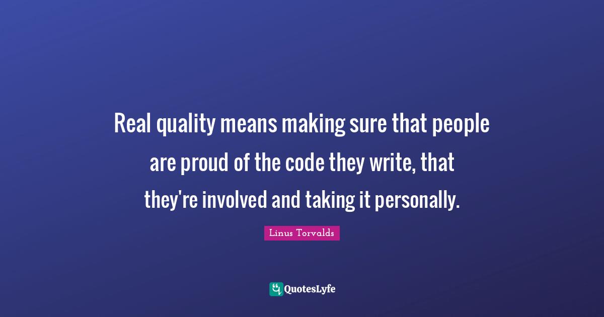 Real quality means making sure that people are proud of the code they write, that they're involved and taking it personally.