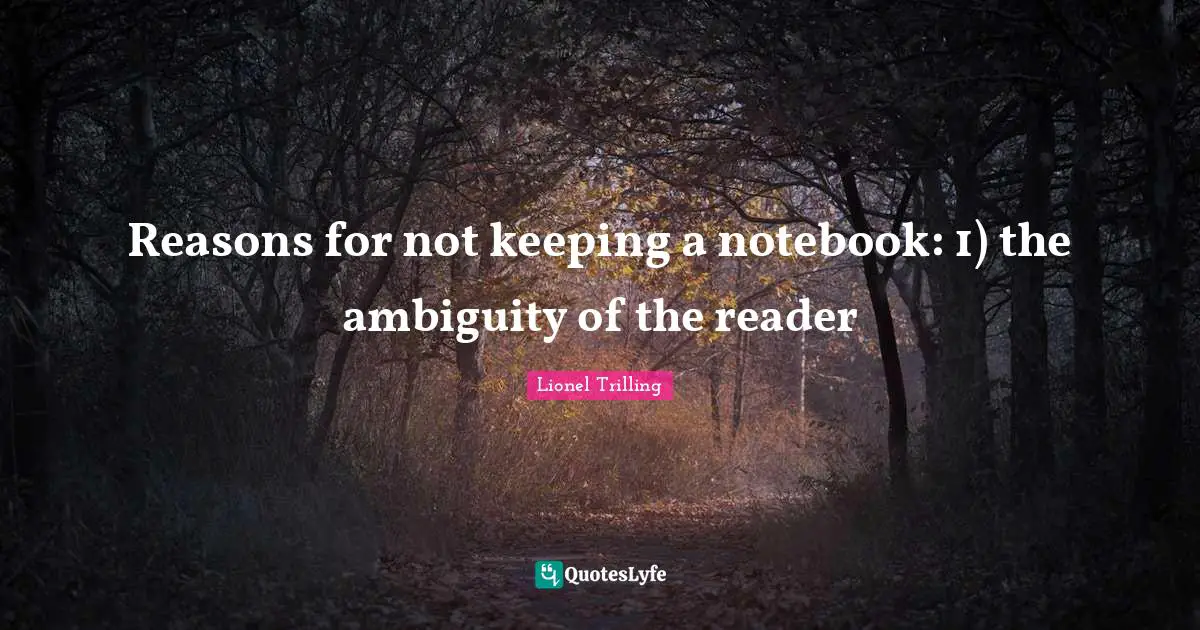 Reasons for not keeping a notebook: 1) the ambiguity of the reader