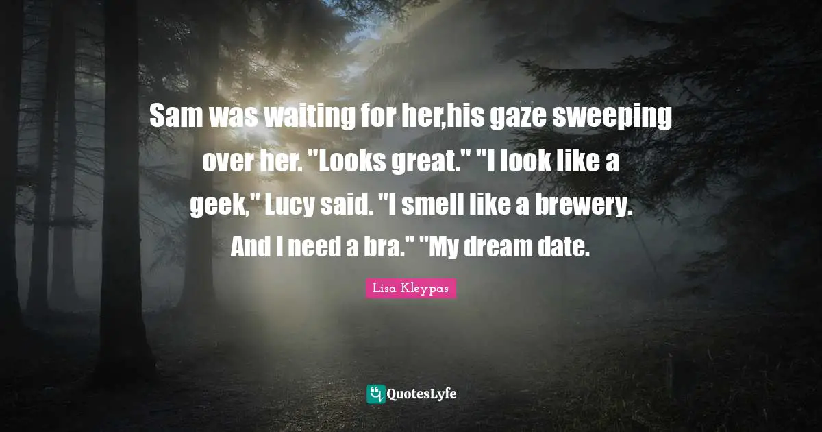 Sam was waiting for her,his gaze sweeping over her. "Looks great." "I look like a geek," Lucy said. "I smell like a brewery. And I need a bra." "My dream date.
