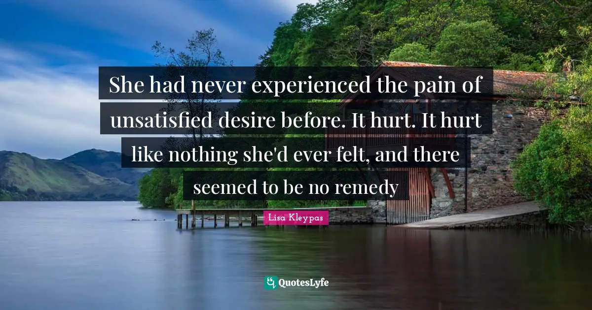 She had never experienced the pain of unsatisfied desire before. It hurt. It hurt like nothing she'd ever felt, and there seemed to be no remedy