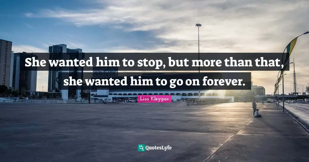 She wanted him to stop, but more than that, she wanted him to go on forever.