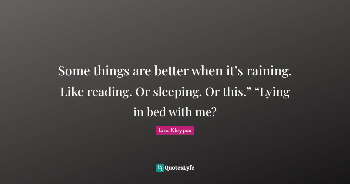 Some things are better when it’s raining. Like reading. Or sleeping. Or this.” “Lying in bed with me?