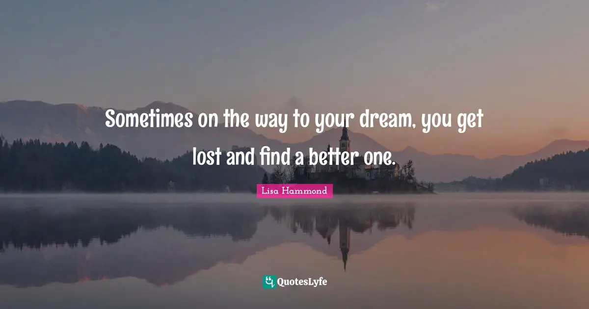 Sometimes on the way to your dream, you get lost and find a better one.