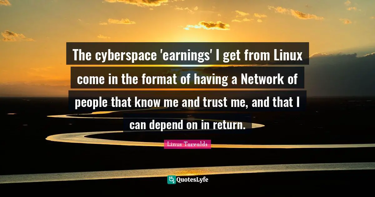 Cyberspace Quotes: "The cyberspace 'earnings' I get from Linux come in the format of having a Network of people that know me and trust me, and that I can depend on in return."
