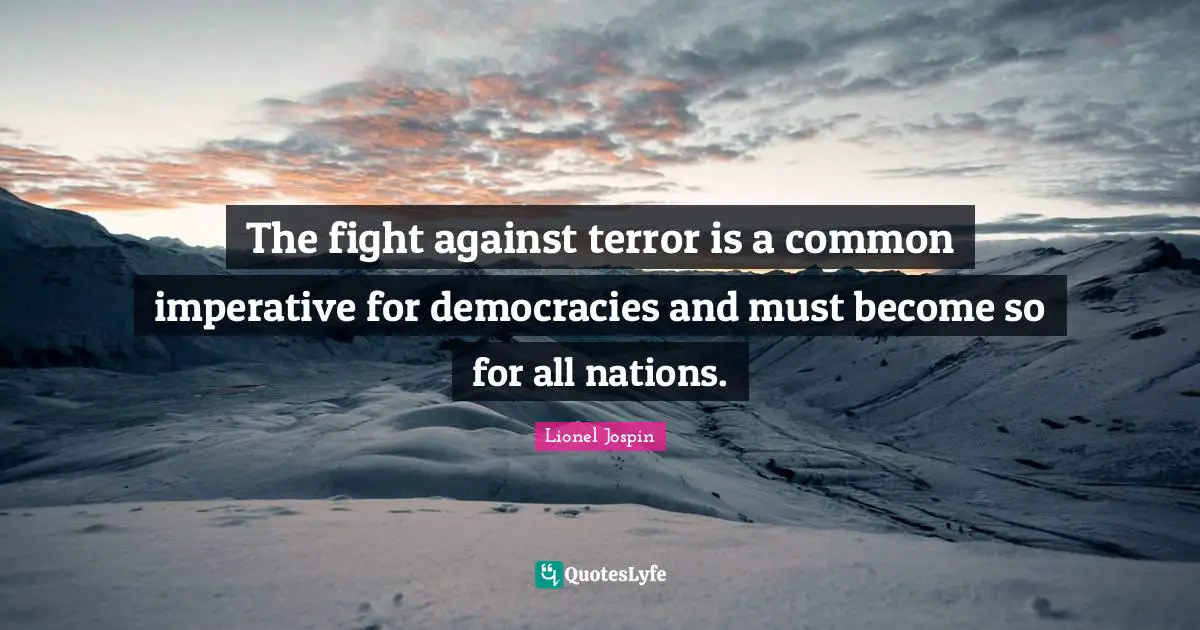 The fight against terror is a common imperative for democracies and must become so for all nations.
