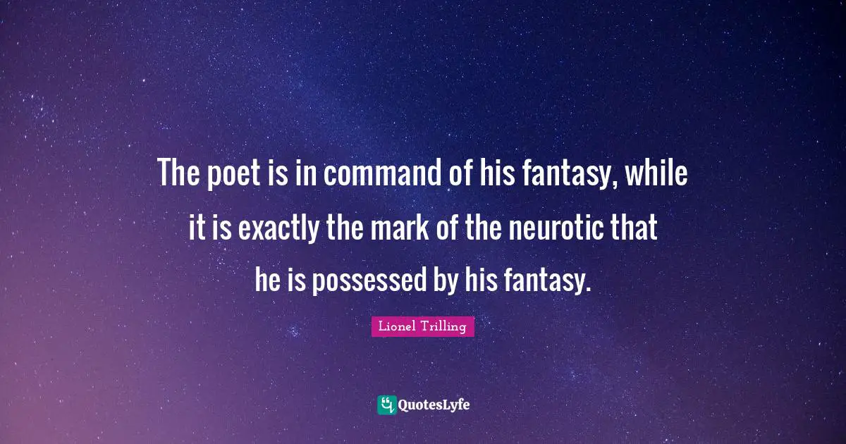Possessed Quotes: "The poet is in command of his fantasy, while it is exactly the mark of the neurotic that he is possessed by his fantasy."