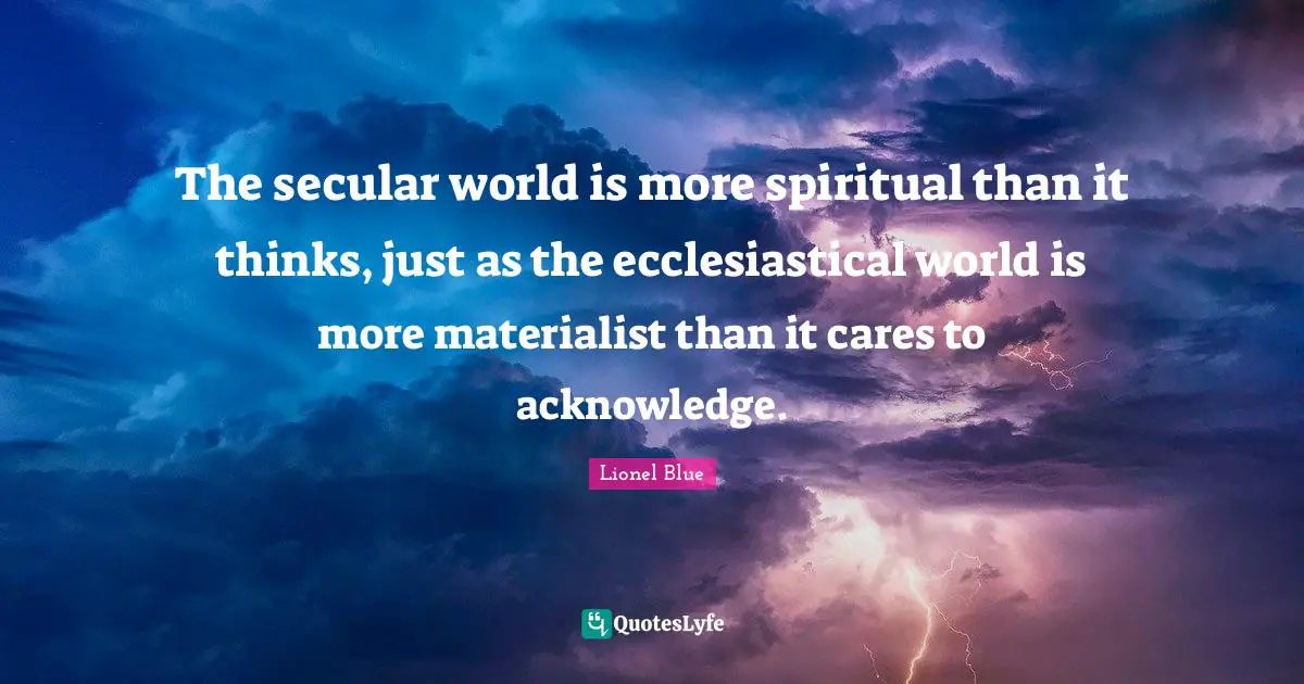Lionel Blue Quotes: "The secular world is more spiritual than it thinks, just as the ecclesiastical world is more materialist than it cares to acknowledge."