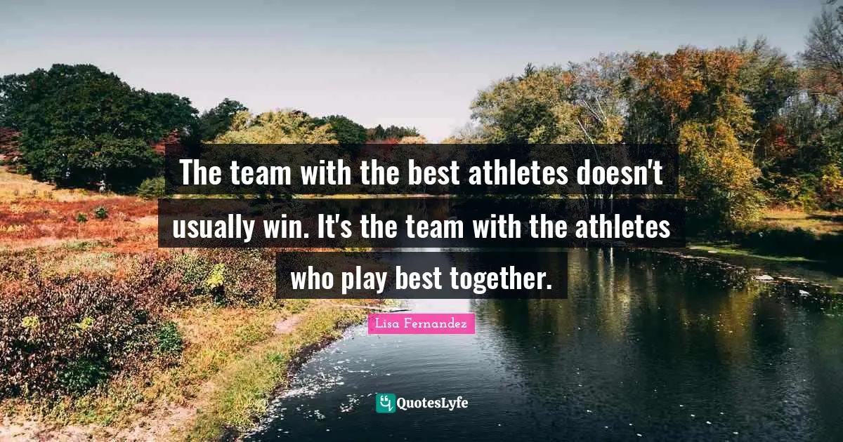 The team with the best athletes doesn't usually win. It's the team with the athletes who play best together.