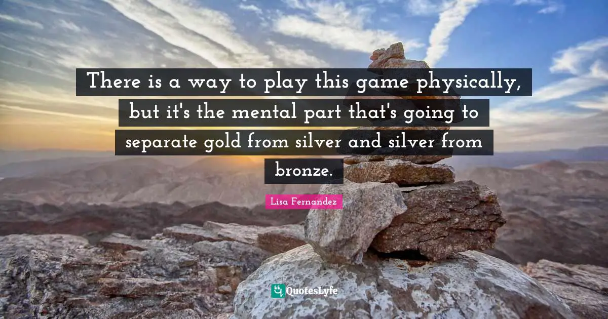 There is a way to play this game physically, but it's the mental part that's going to separate gold from silver and silver from bronze.