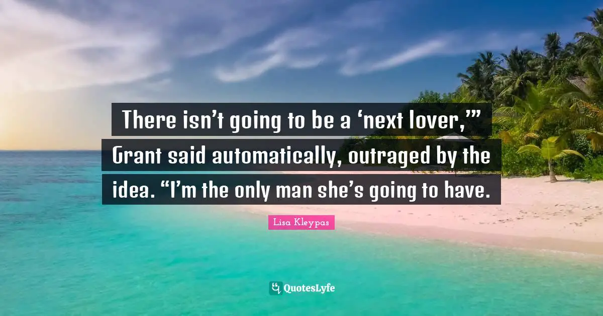 There isn’t going to be a ‘next lover,’” Grant said automatically, outraged by the idea. “I’m the only man she’s going to have.