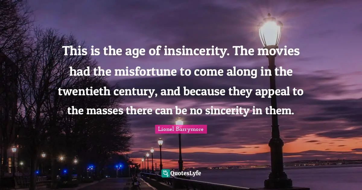 Twentieth Century Quotes: "This is the age of insincerity. The movies had the misfortune to come along in the twentieth century, and because they appeal to the masses there can be no sincerity in them."