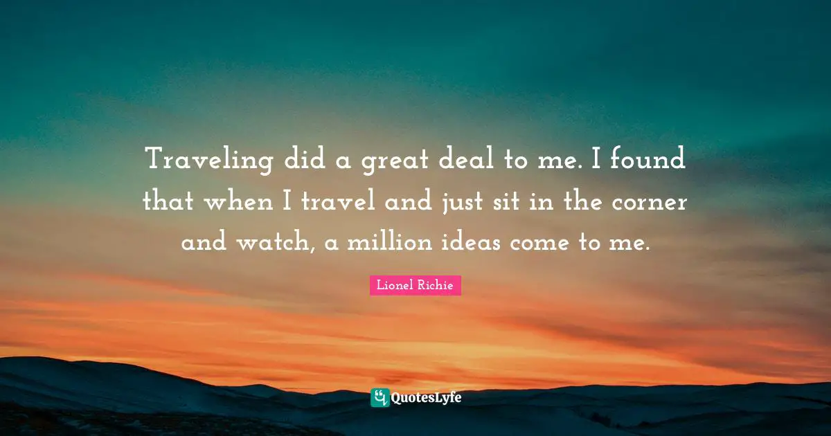 Lionel Richie Quotes: Traveling did a great deal to me. I found that when I travel and just sit in the corner and watch, a million ideas come to me.