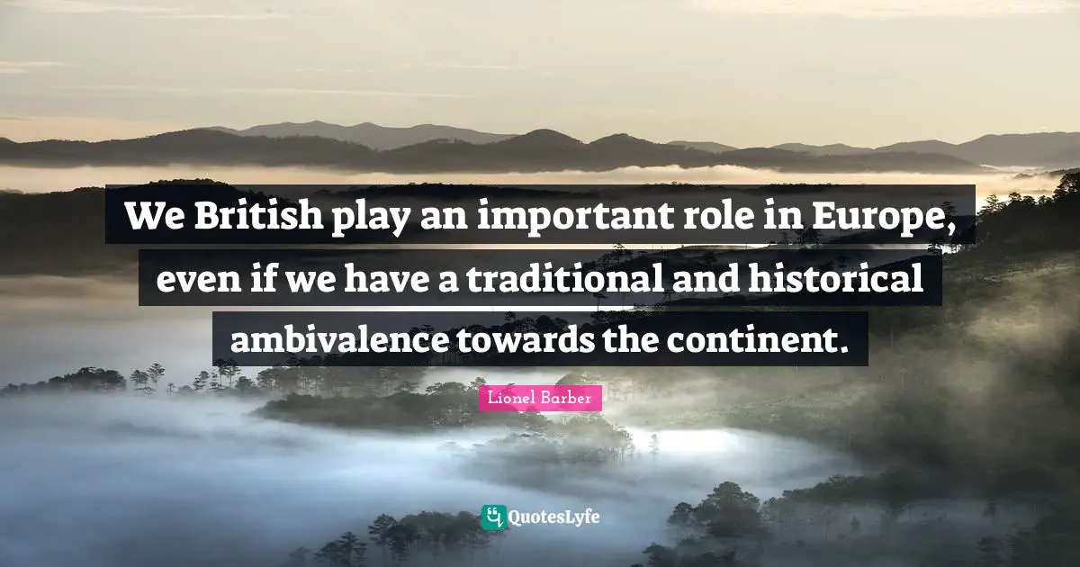 We British play an important role in Europe, even if we have a traditional and historical ambivalence towards the continent.
