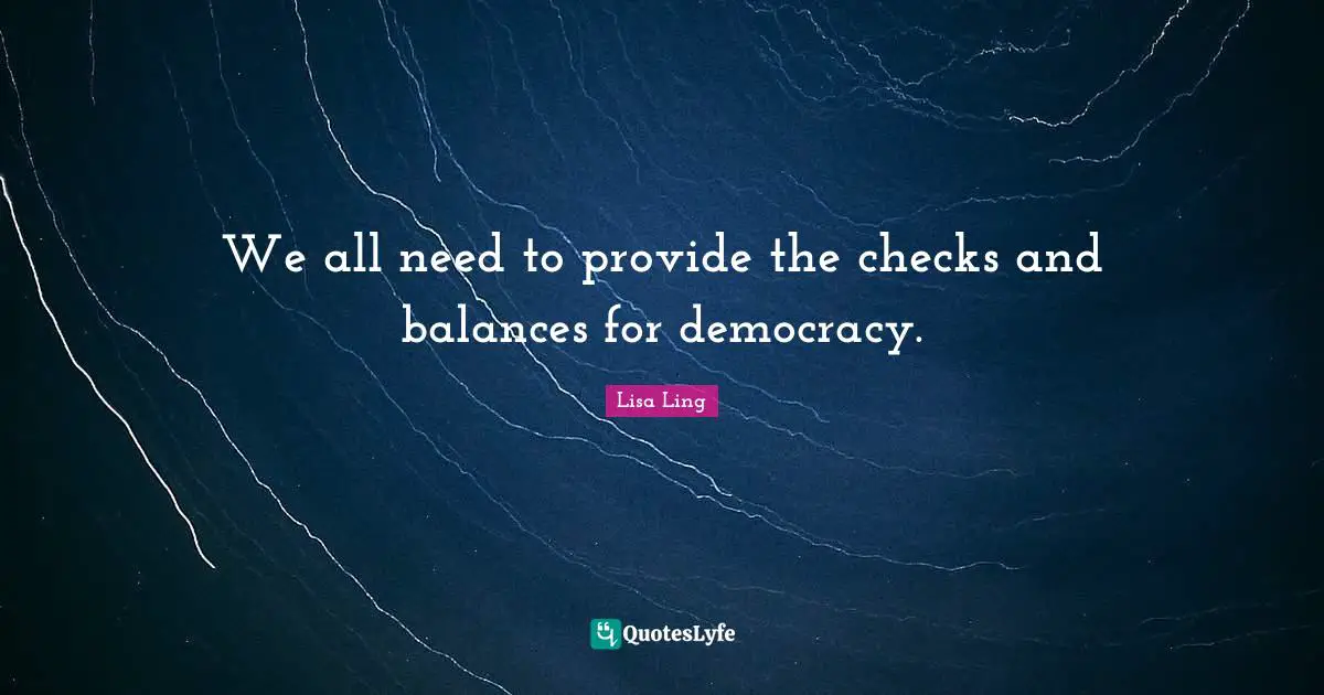 Lisa Ling Quotes: "We all need to provide the checks and balances for democracy."