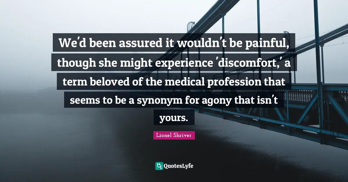 We'd been assured it wouldn't be painful, though she might experience 'discomfort,' a term beloved of the medical profession that seems to be a synonym for agony that isn't yours.