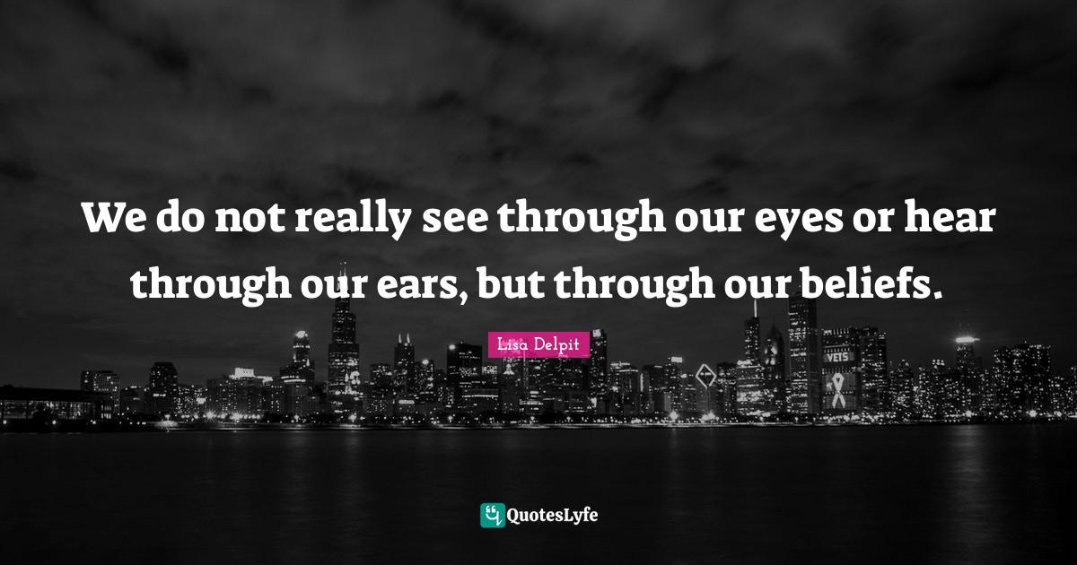 We do not really see through our eyes or hear through our ears, but th