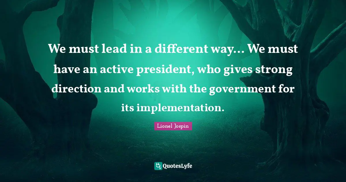 Implementation Quotes: "We must lead in a different way... We must have an active president, who gives strong direction and works with the government for its implementation."