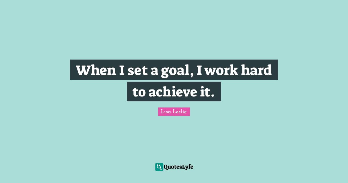When I set a goal, I work hard to achieve it.