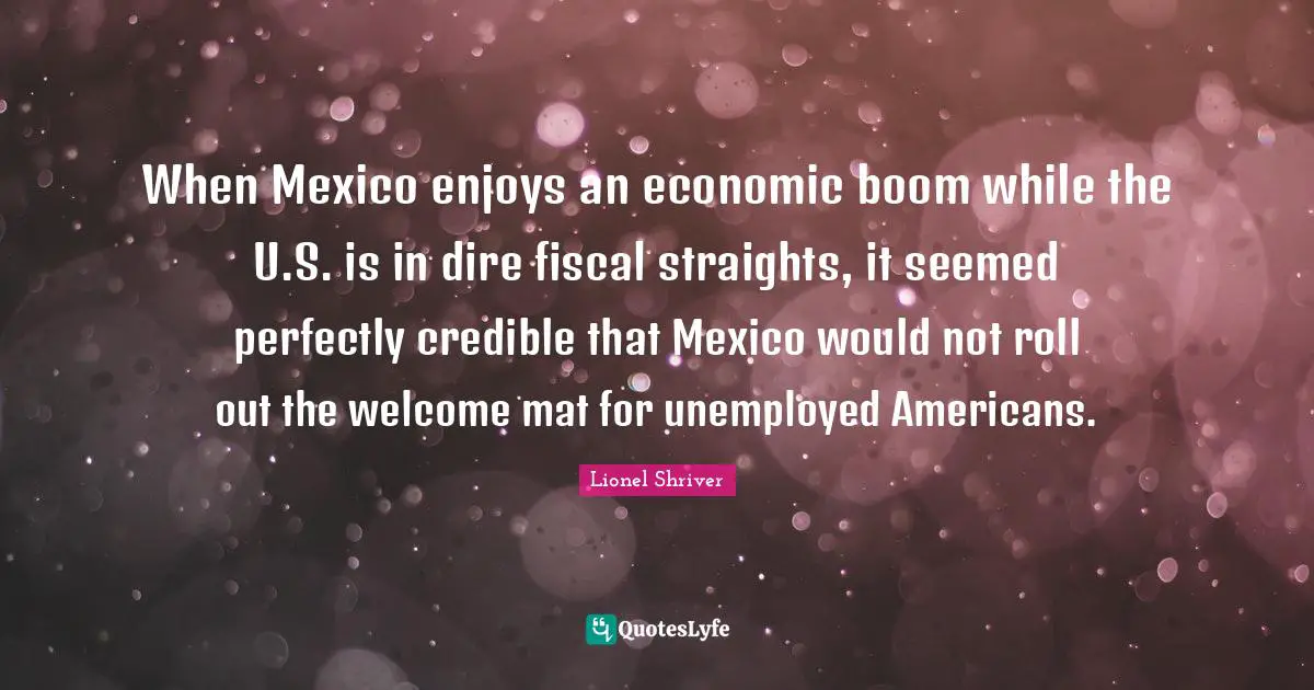 When Mexico enjoys an economic boom while the U.S. is in dire fiscal straights, it seemed perfectly credible that Mexico would not roll out the welcome mat for unemployed Americans.