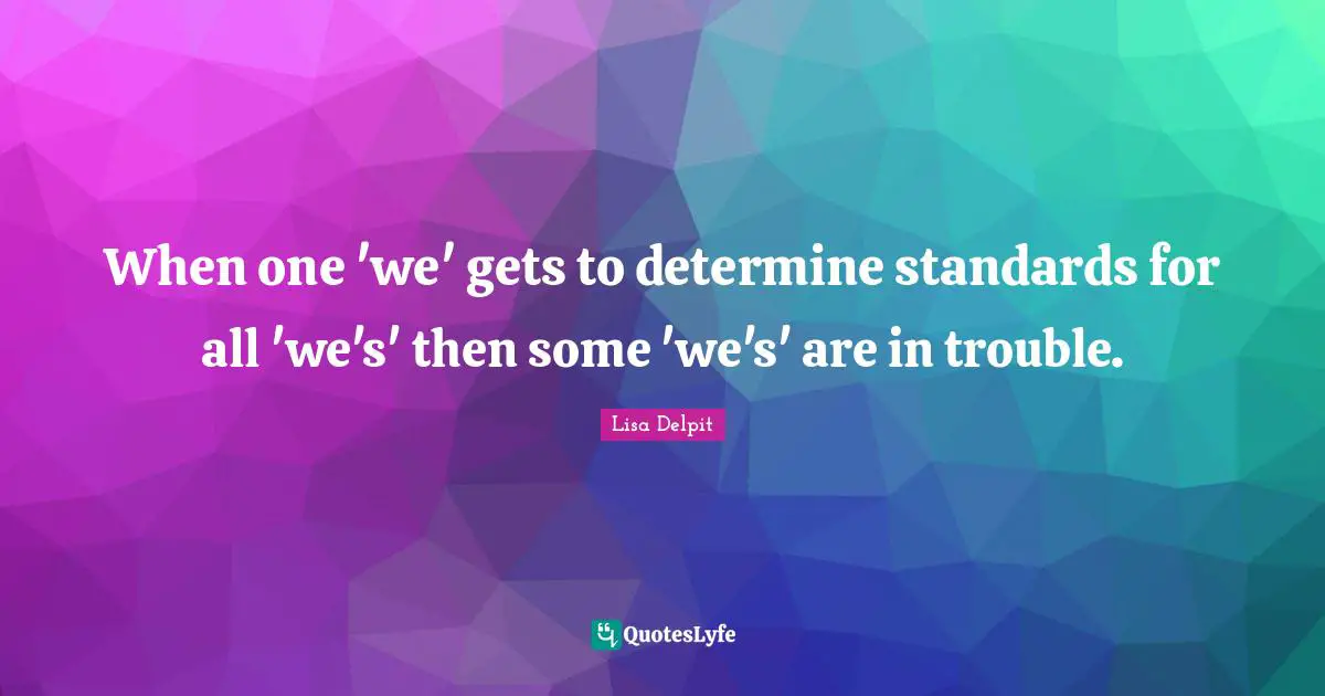 When one 'we' gets to determine standards for all 'we's' then some 'we's' are in trouble.