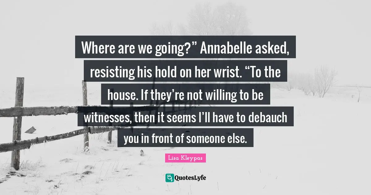 Where are we going?” Annabelle asked, resisting his hold on her wrist. “To the house. If they’re not willing to be witnesses, then it seems I’ll have to debauch you in front of someone else.