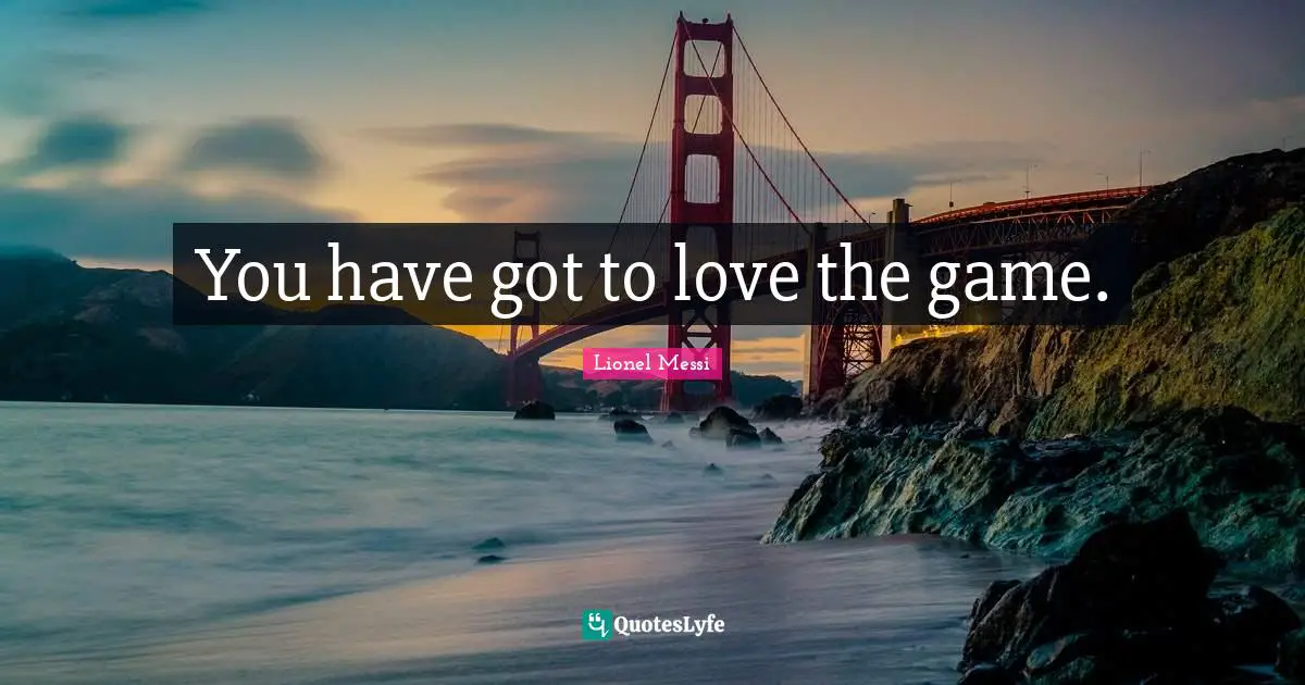 You have got to love the game.