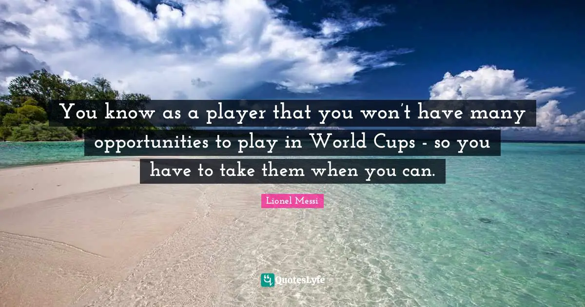 You know as a player that you won’t have many opportunities to play in World Cups - so you have to take them when you can.