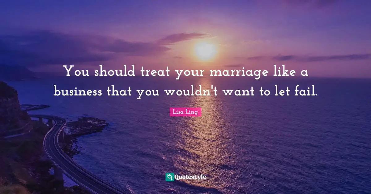 Lisa Ling Quotes: "You should treat your marriage like a business that you wouldn't want to let fail."