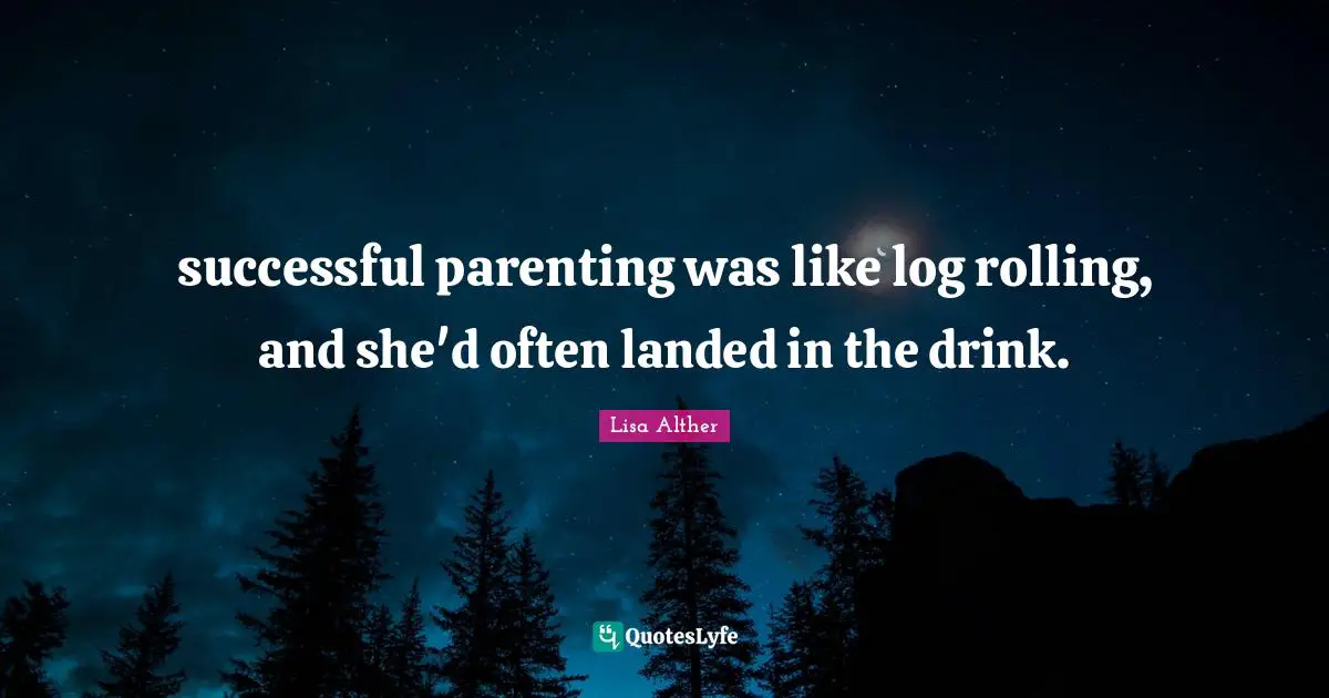 successful parenting was like log rolling, and she'd often landed in the drink.