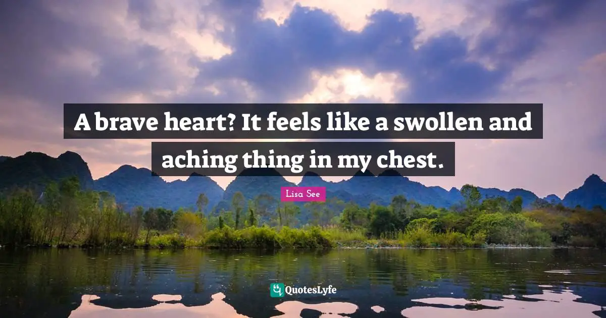 A brave heart? It feels like a swollen and aching thing in my chest.