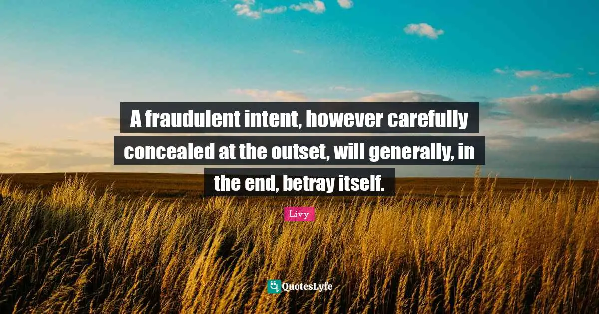Betray Quotes: "A fraudulent intent, however carefully concealed at the outset, will generally, in the end, betray itself."