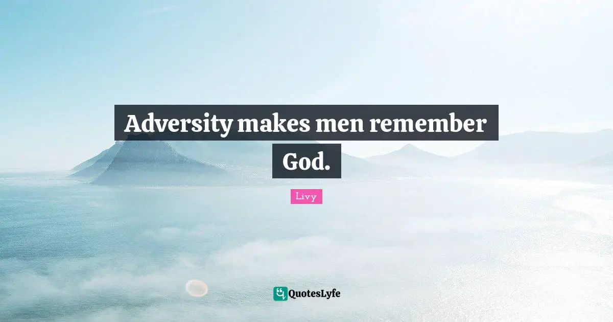 Adversity makes men remember God.