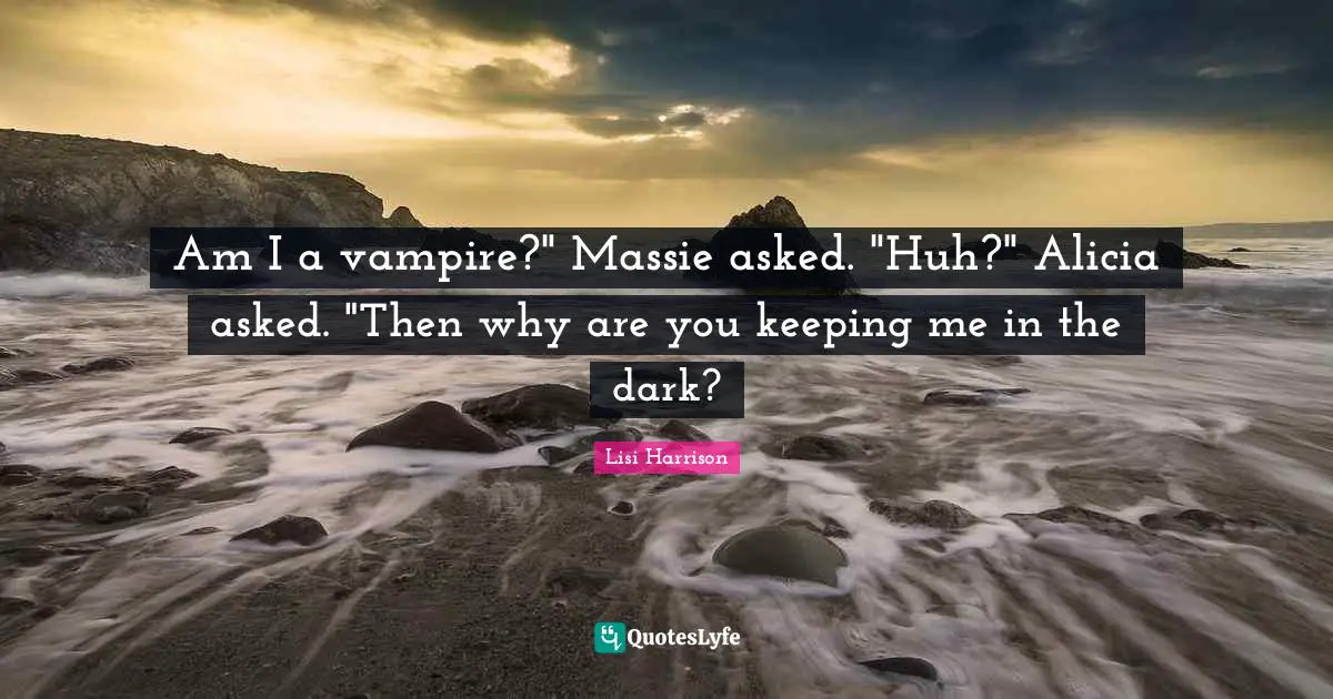 Lisi Harrison Quotes: "Am I a vampire?" Massie asked. "Huh?" Alicia asked. "Then why are you keeping me in the dark?"