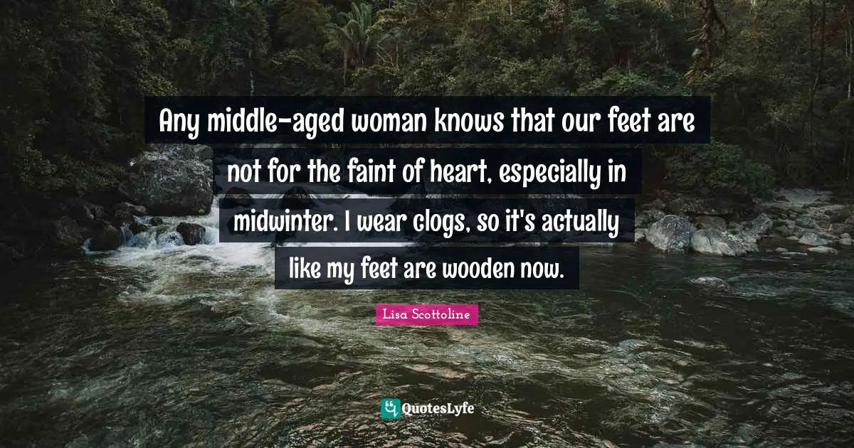 Any middle-aged woman knows that our feet are not for the faint of heart, especially in midwinter. I wear clogs, so it's actually like my feet are wooden now.